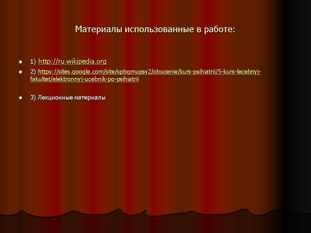 Материалы использованные в работе: 1) http://ru.wikipedia.org 2) https://sites.google.com/site/spbgmupsy2/obucenie/kurs-psihiatrii/5-kurs-lecebnyj-fakultet/elektronnyj-ucebnik-po-psihiatrii 3) Лекционные материалы